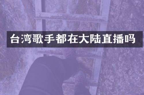 台湾歌手都在大陆直播吗
