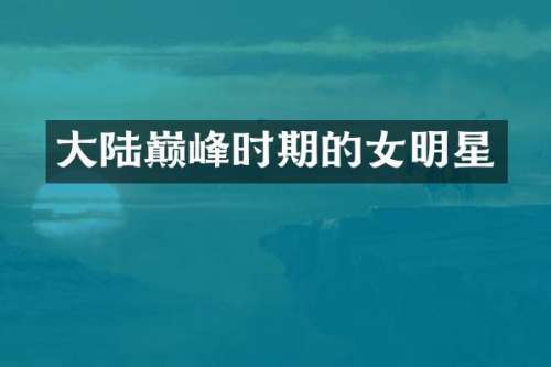 大陆巅峰时期的女明星