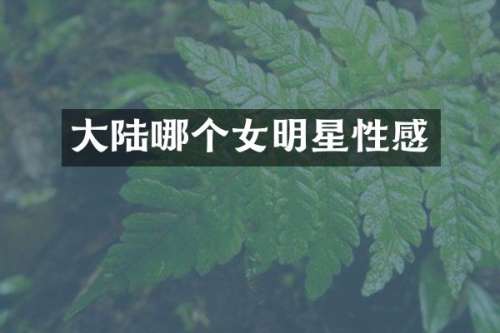 大陆哪个女明星性感