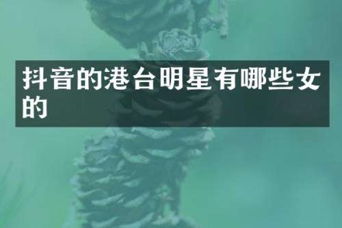 抖音的港台明星有哪些女的