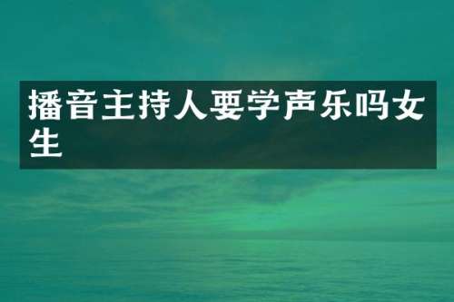 播音主持人要学声乐吗女生