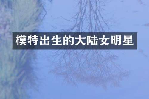 模特出生的大陆女明星