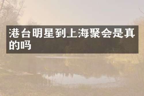 港台明星到上海聚会是真的吗