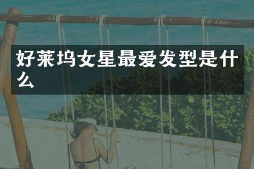 好莱坞女星最爱发型是什么
