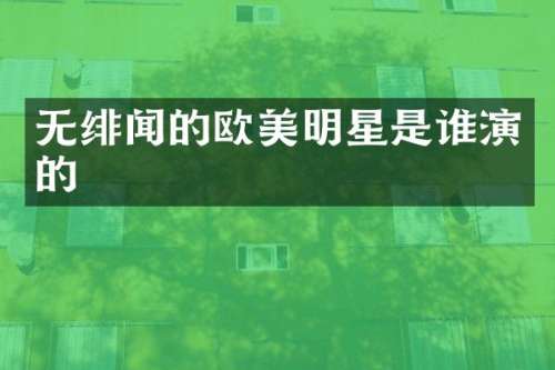 无绯闻的欧美明星是谁演的