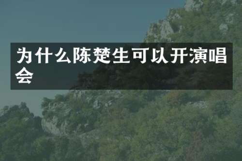 为什么陈楚生可以开演唱会