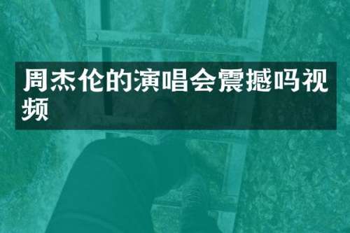 周杰伦的演唱会震撼吗视频