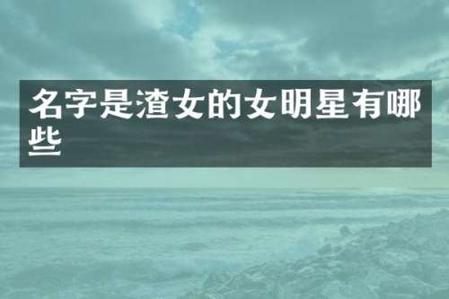 名字是渣女的女明星有哪些