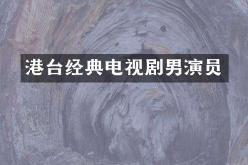 港台经典电视剧男演员