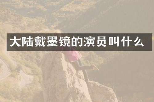 大陆戴墨镜的演员叫什么