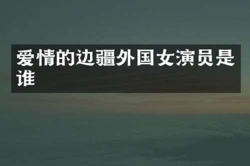 爱情的边疆外国女演员是谁