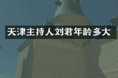 天津主持人刘君年龄多大