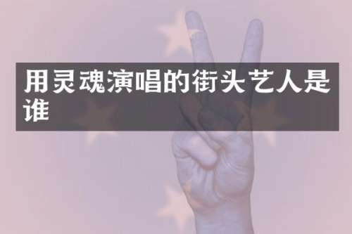 用灵魂演唱的街头艺人是谁