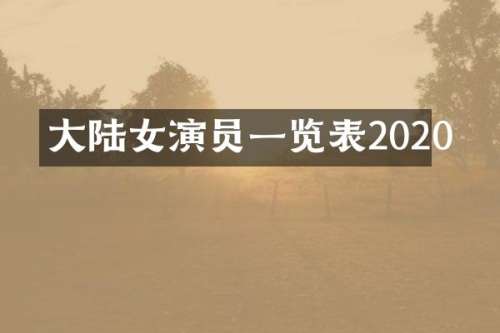 大陆女演员一览表2020