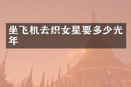 坐飞机去织女星要多少光年