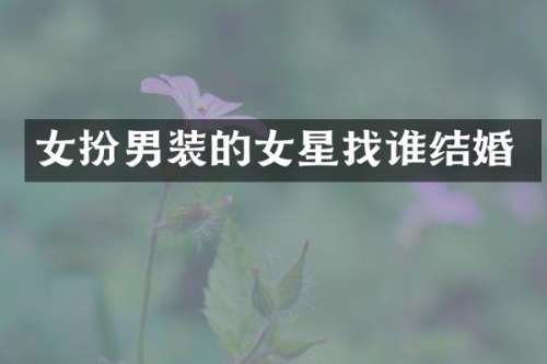 女扮男装的女星找谁结婚