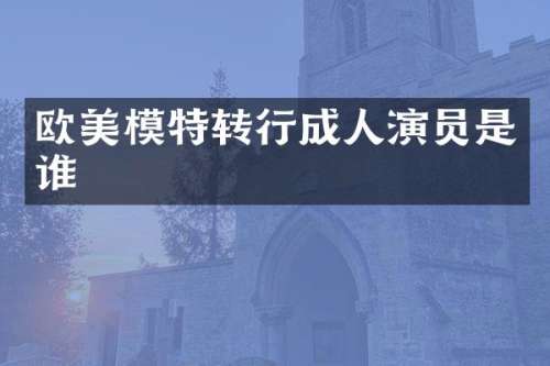 欧美模特转行成人演员是谁