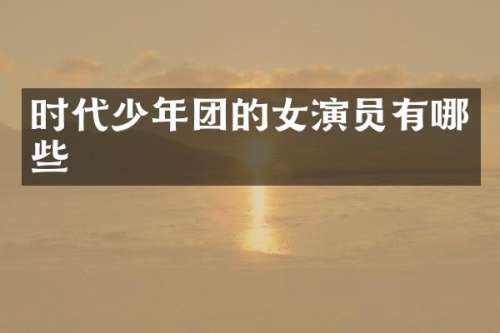时代少年团的女演员有哪些