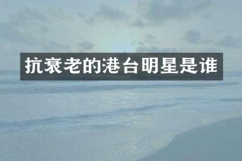 抗衰老的港台明星是谁