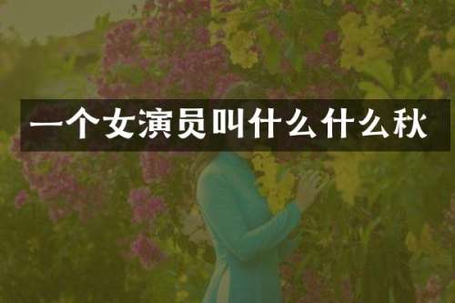 一个女演员叫什么什么秋
