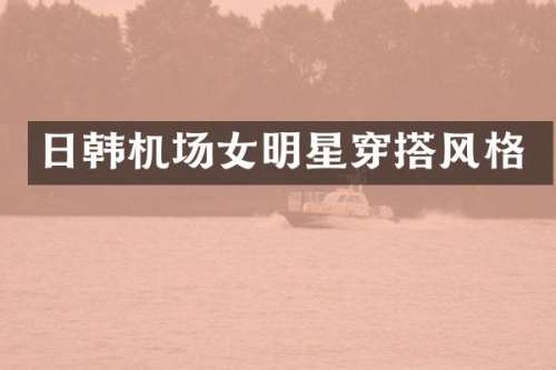 日韩机场女明星穿搭风格