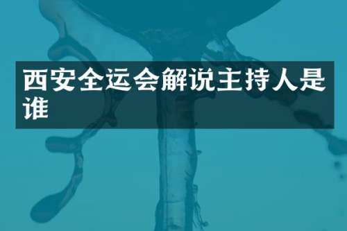 西安全运会解说主持人是谁
