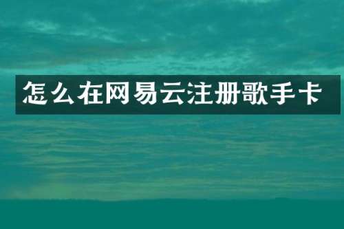 怎么在网易云注册歌手卡