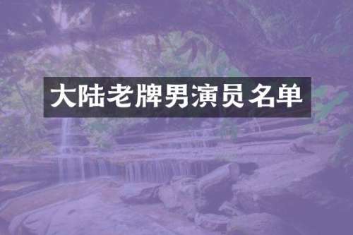 大陆老牌男演员名单