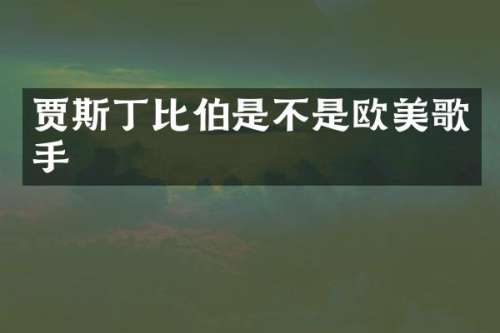贾斯丁比伯是不是欧美歌手