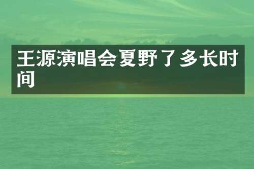 王源演唱会夏野了多长时间