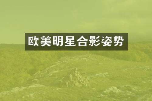 欧美明星合影姿势