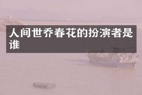 人间世乔春花的扮演者是谁