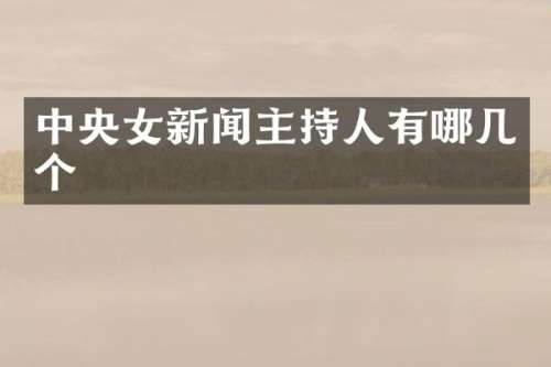 中央女新闻主持人有哪几个