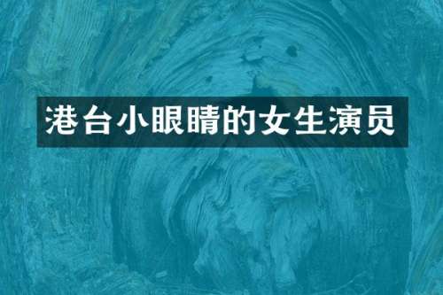 港台小眼睛的女生演员