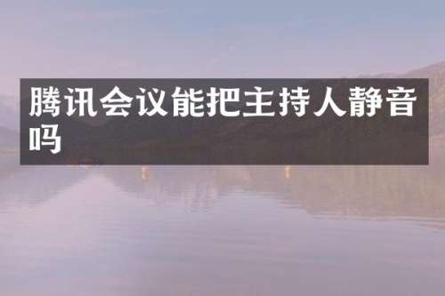 腾讯会议能把主持人静音吗