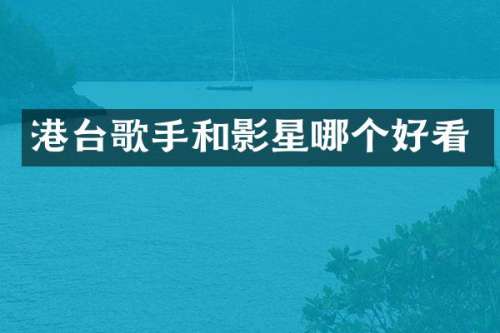港台歌手和影星哪个好看