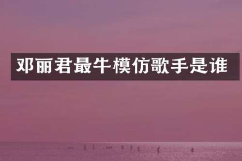 邓丽君最牛模仿歌手是谁