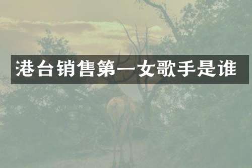 港台销售第一女歌手是谁