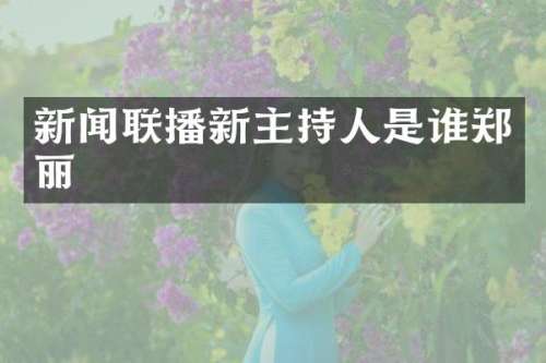 新闻联播新主持人是谁郑丽
