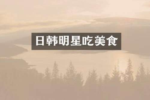 日韩明星吃美食