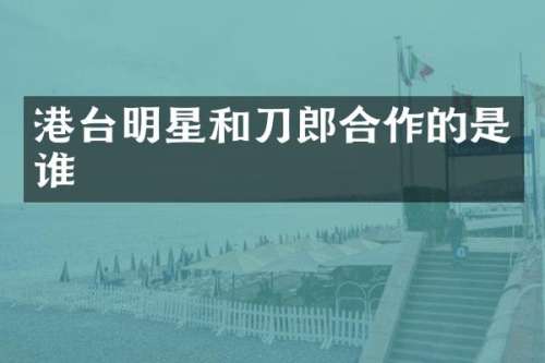 港台明星和刀郎合作的是谁