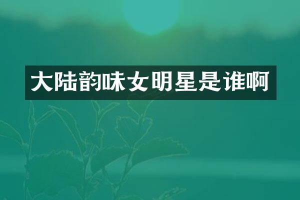大陆韵味女明星是谁啊