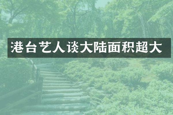 港台艺人谈大陆面积超大