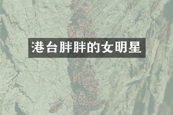 港台胖胖的女明星