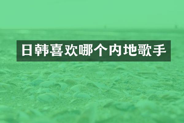 日韩喜欢哪个内地歌手
