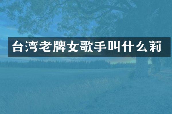 台湾老牌女歌手叫什么莉