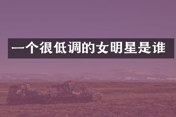 一个很低调的女明星是谁