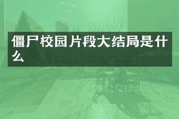 僵尸校园片段大结局是什么