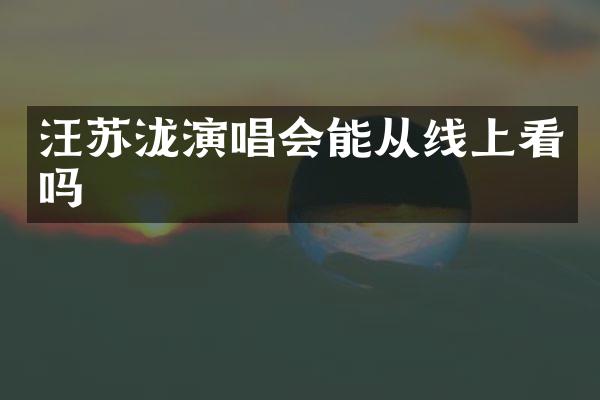 汪苏泷演唱会能从线上看吗