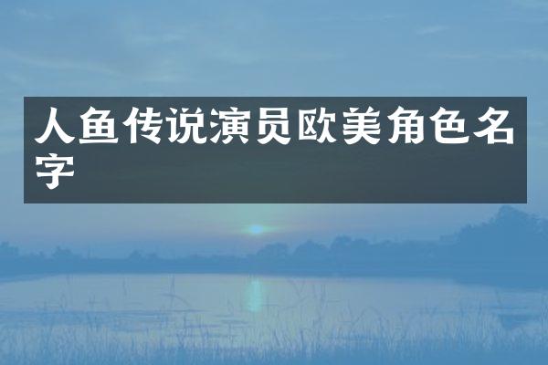人鱼传说演员欧美角色名字